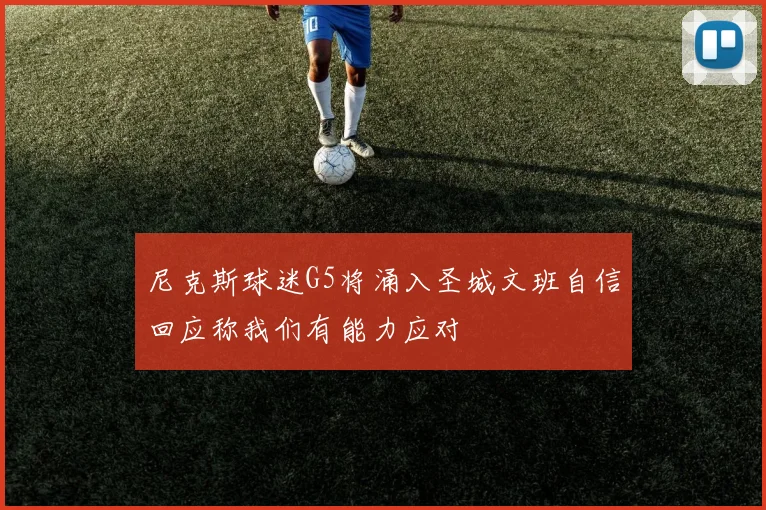 尼克斯球迷G5将涌入圣城文班自信回应称我们有能力应对