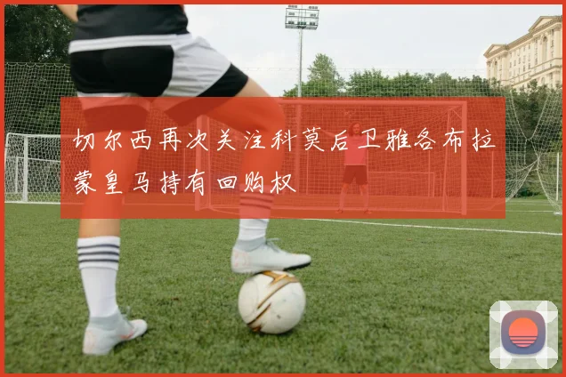 切尔西再次关注科莫后卫雅各布拉蒙皇马持有回购权