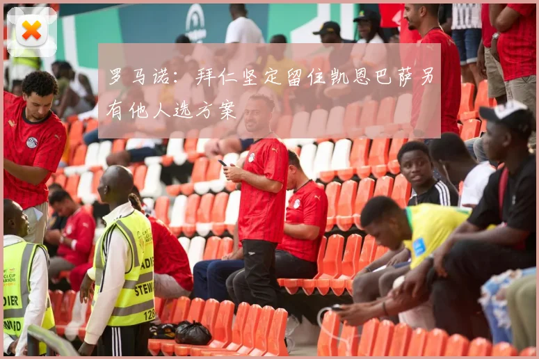 罗马诺：拜仁坚定留住凯恩巴萨另有他人选方案